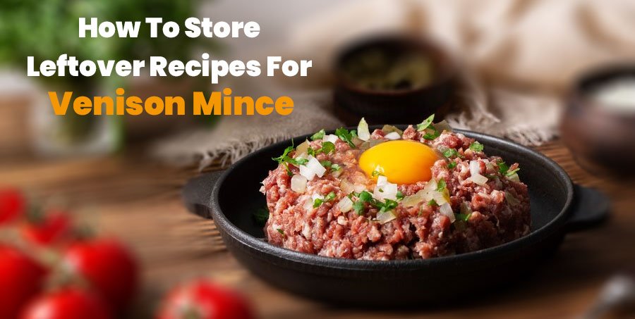 How To Store Leftover Recipes For Venison Mince?